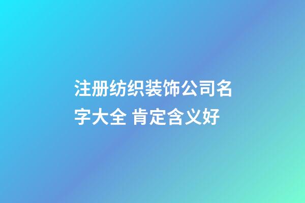 注册纺织装饰公司名字大全 肯定含义好-第1张-公司起名-玄机派